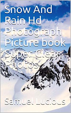 Read online Snow And Rain Hd Photograph Picture book Super Clear Photos - Samuel Lucious | PDF