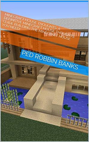 Read online Minecraft House Thoughts: A definitive Minecraft House Thoughts Guide Building the Minecraft House You Need! - PED ROBBIN BANKS | PDF