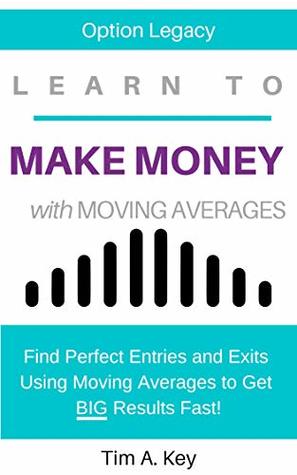 Read online Learn to Make Money with Moving Averages: Find Perfect Entries and Exits Using Moving Averages to Get BIG Results FAST! - Tim Key | ePub