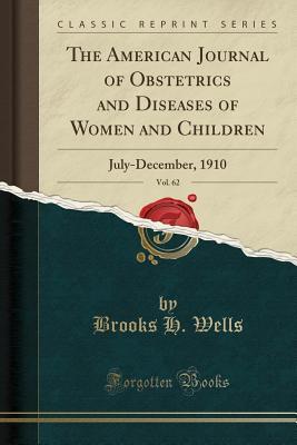 Read online The American Journal of Obstetrics and Diseases of Women and Children, Vol. 62: July-December, 1910 (Classic Reprint) - Brooks H Wells | PDF