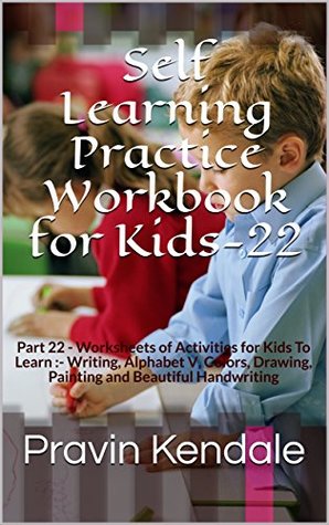 Read Self Learning Practice Workbook for Kids-22: Part 22 - Worksheets of Activities for Kids To Learn :- Writing, Alphabet V, Colors, Drawing, Painting and Beautiful Handwriting - Pravin Kendale file in ePub