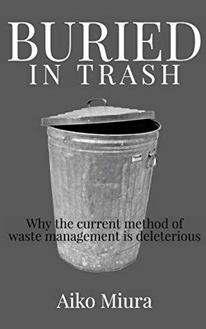 Read online Buried in Trash: Why the current method of waste management is deleterious - Aiko Miura file in ePub