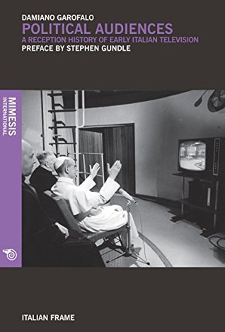 Read Political Audiences: A Reception History of Early Italian Television - Damiano Garofalo file in ePub