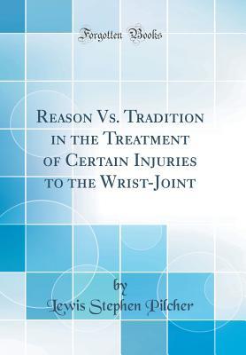 Read Reason vs. Tradition in the Treatment of Certain Injuries to the Wrist-Joint (Classic Reprint) - Lewis Stephen Pilcher | ePub