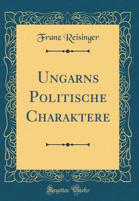 Read Ungarns Politische Charaktere (Classic Reprint) - Franz Reisinger | ePub
