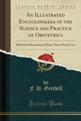 Read An Illustrated Encyclopaedia of the Science and Practice of Obstetrics: With One Hundred and Thirty-Three Wood-Cuts (Classic Reprint) - F H Getchell | ePub