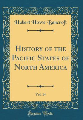 Download History of the Pacific States of North America, Vol. 14 (Classic Reprint) - Hubert Howe Bancroft file in PDF