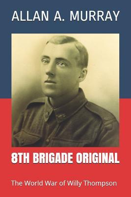 Read 8th Brigade Original: The World War of Willy Thompson - Allan A. Murray | PDF