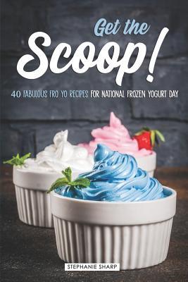 Read Get the Scoop!: 40 Fabulous Fro Yo Recipes for National Frozen Yogurt Day - Stephanie Sharp file in PDF