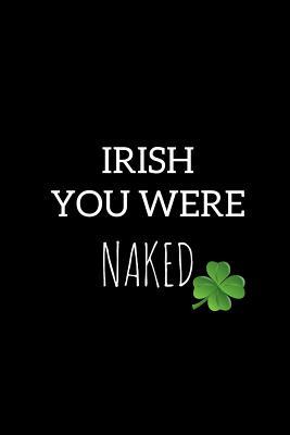 Read Irish You Were Naked: Funny St. Patrick's Day Novelty Gift Small Blank Lined Notebook to Write in Ideas -  file in PDF