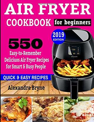Read online AIR FRYER COOKBOOK FOR BEGINNERS: 550 Easy-to-Remember Delicious Air Fryer Recipes for Smart and Busy People - Alexandra Bryne file in ePub