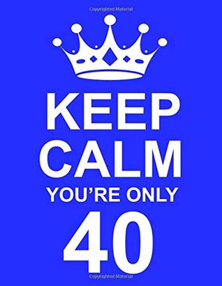 Read online Keep Calm You’re Only 40: Large Blue Notebook/Journal for Writing 100 Pages, 40th Birthday Gift for Men -  file in PDF