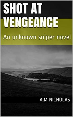 Read online Shot at Vengeance: An unknown sniper novel (The unknown sniper Book 1) - A.M Nicholas | ePub