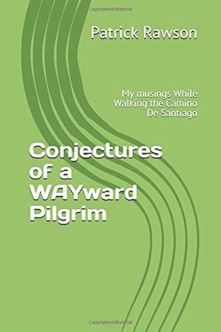 Read online Conjectures of a WAYward Pilgrim: My musings While Walking the Camino De Santiago - Patrick Rawson file in PDF