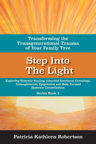 Download Step Into the Light: Transforming the Transgenerational Trauma of Your Fami: Exploring Systemic Healing, Inherited Emotional Genealogy, Entanglements, E - Patricia Kathleen Robertson file in PDF