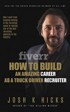 Read How To Build An Amazing Career As A Truck Driver Recruiter: Join The Top Driver Recruiting Network Of All Time - Josh K. Hicks | PDF