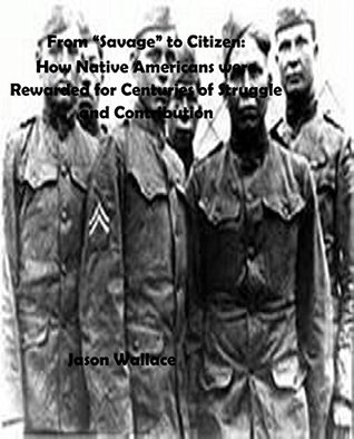 Read online From “Savage” to Citizen: How Native Americans were Rewarded for Centuries of Struggle and Contribution (The Native American Papers Book 2) - Jason Wallace file in ePub