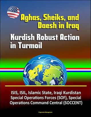 Read Aghas, Sheiks, and Daesh in Iraq: Kurdish Robust Action in Turmoil - ISIS, ISIL, Islamic State, Iraqi Kurdistan, Special Operations Forces (SOF), Special Operations Command Central (SOCCENT) - U.S. Government | PDF