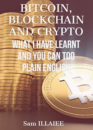 Read BITCOIN, BLOCKCHAIN AND CRYPTO. : What I have learnt and you can too. In Plain English - Sam Illaiee file in PDF