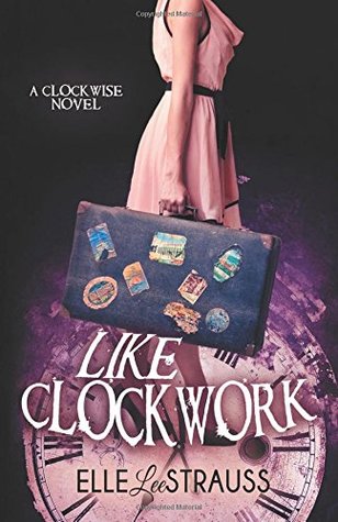 Download Like Clockwork: A Young Adult Time Travel Romance (The Clockwise Collection) (Volume 3) - Elle Strauss | PDF