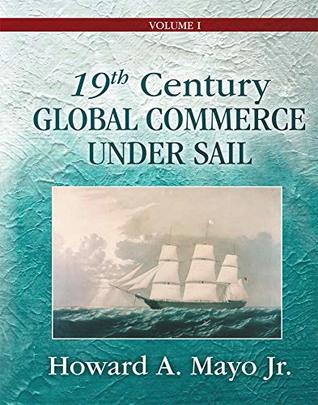 Read online 19th Century Global Commerce Under Sail: Volume 1 - Howard A. Mayo Jr. | ePub