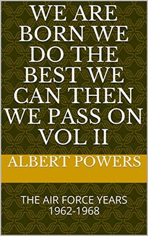 Download WE ARE BORN WE DO THE BEST WE CAN THEN WE PASS ON VOL II: THE AIR FORCE YEARS 1962-1968 - ALBERT POWERS file in ePub