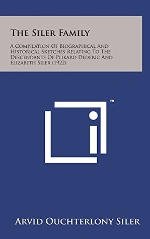 Download The Siler Family: A Compilation of Biographical and Historical Sketches Relating to the Descendants of Plikard Dederic and Elizabeth Sil - Arvid Ouchterlony Siler file in PDF