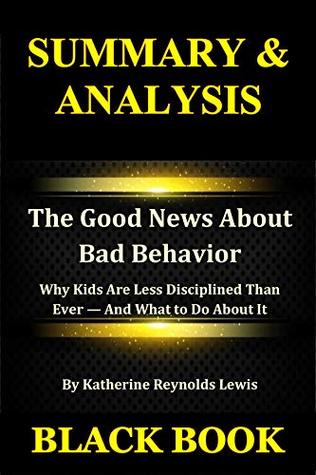 Read Summary & Analysis: The Good News About Bad Behavior By Katherine Reynolds Lewis : Why Kids Are Less Disciplined Than Ever — And What to Do About It - Black Book file in ePub