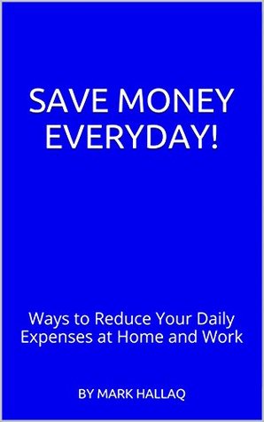 Read Save Money Everyday!: Ways to Reduce Your Daily Expenses at Home and Work - By Mark Hallaq file in PDF