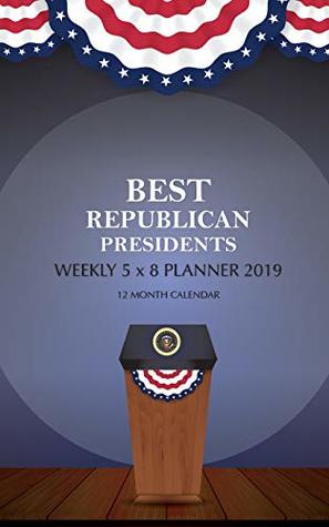 Read online BEST REPUBLICAN PRESIDENTS Weekly 5 x 8 Planner 2019: 12 Month Calendar - | PDF