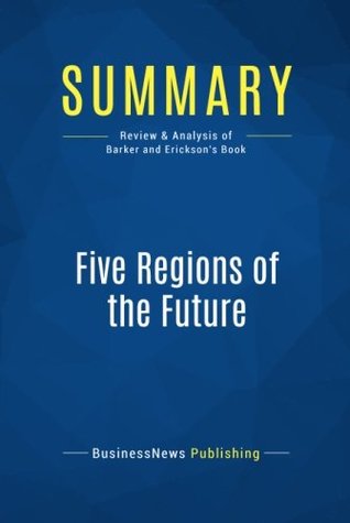 Read Summary: Five Regions of the Future: Review and Analysis of Barker and Erickson's Book - BusinessNews Publishing | PDF