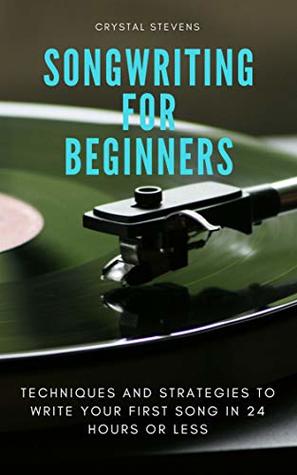 Read online Songwriting for Beginners: Techniques and Strategies To Write Your First Song in 24 Hours Or Less - Crystal Stevens | ePub