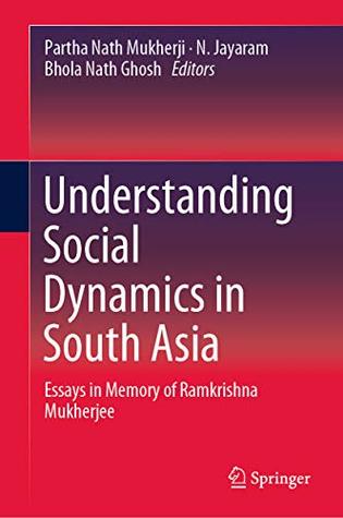 Download Understanding Social Dynamics in South Asia: Essays in Memory of Ramkrishna Mukherjee - Partha Nath Mukherji | PDF