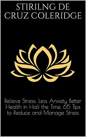 Read Relieve Stress: Less Anxiety Better Health in Half the Time, 65 Tips to Reduce and Manage Stress - Stirilng De Cruz Coleridge file in ePub