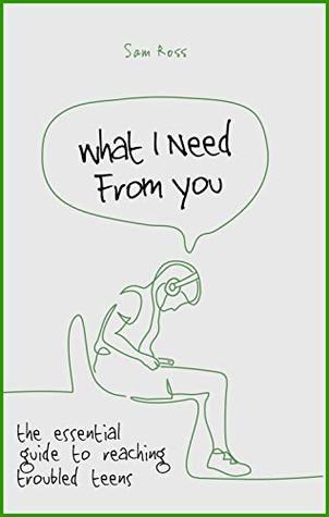 Download What I Need From You: the essential guide to reaching troubled teens - Sam Ross | PDF