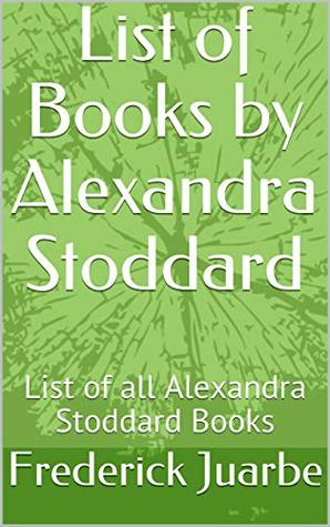 Read online List of Books by Alexandra Stoddard: List of all Alexandra Stoddard Books - Frederick Juarbe file in PDF