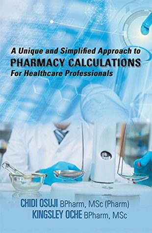 Read online A Unique and Simplified Approach to Pharmacy Calculations for Healthcare Professionals - Chidi Osuji BPharm MSc Pharm file in ePub