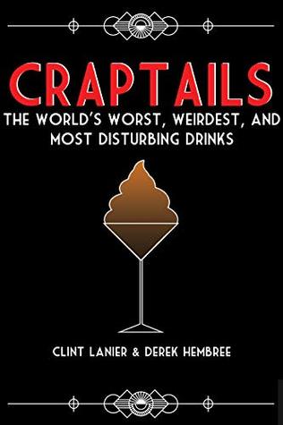 Read Craptails: The World's Worst, Weirdest and Most Disturbing Drinks - Clint Lanier file in PDF