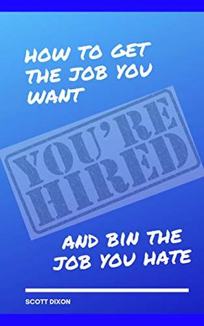 Read online You're Hired - How to Get the Job You Want: And Bin the Job You Hate - Scott Dixon | PDF