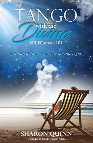 Read Tango with the Divine: SELFGnosis 101--Spirit R&R: Bring Your Life into the Light! (SELFGnosis® Cliff-notes) - Sharon Quinn | PDF