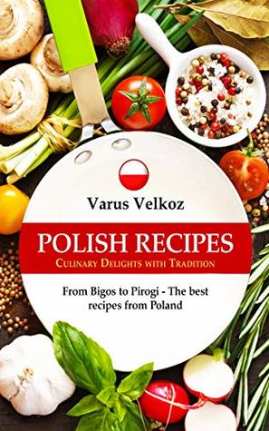 Read online Polish Recipes - Culinary delights with tradition: From Bigos to Pirogi - The best recipes from Poland - Varus Velkoz | PDF