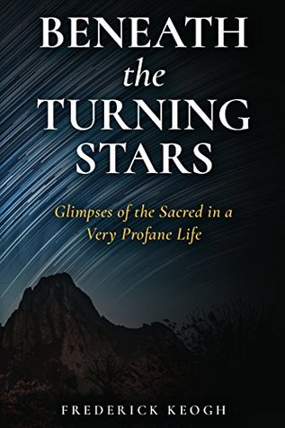 Read Beneath the Turning Stars: Glimpses of the Sacred in a Very Profane Life - Frederick Keogh file in ePub