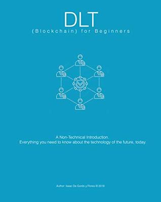 Read online DLT (Blockchain) for Beginners.: A Non-Technical Introduction. Everything you need to know about the technology of the future, today. (on-technical introductions, short version Book 1) - Isaac De Gordo y Flores file in PDF