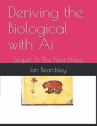 Read Deriving the Biological with AI: Sequel to the Next Phase - Ian Beardsley file in ePub