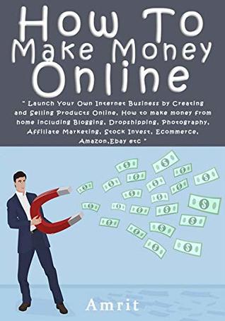 Download How To Make Money Online 2019: Work From Home Passive Income: How to make money from home including Blogging, Dropshipping, Photography, Affiliate Marketing, Stock Invest, Ecommerce, Amazon, Ebay etc - Amrit Das | PDF