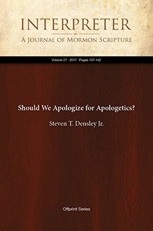 Read online Should We Apologize for Apologetics? (Interpreter: A Journal of Mormon Scripture Book 27) - Steven T. Densley Jr. | PDF