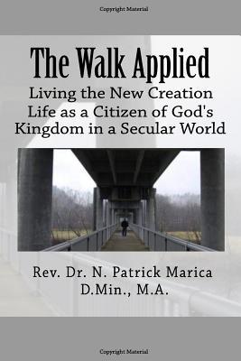 Read The Walk Applied: Living the New Creation Life as a Citizen of God's Kingdom in a Secular World - Rev Dr N Patrick Marica | ePub