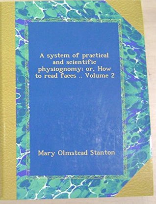 Read A System of Practical and Scientific Physiognomy; Or, How to Read Faces ..; Volume 2 - Mary Olmstead Mrs Stanton | PDF