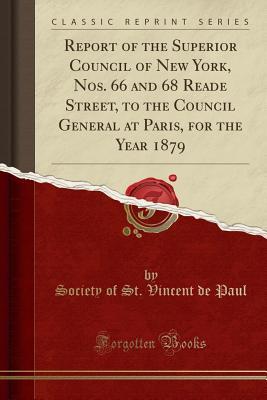 Read online Report of the Superior Council of New York, Nos. 66 and 68 Reade Street, to the Council General at Paris, for the Year 1879 (Classic Reprint) - Society of St Vincent De Paul | PDF