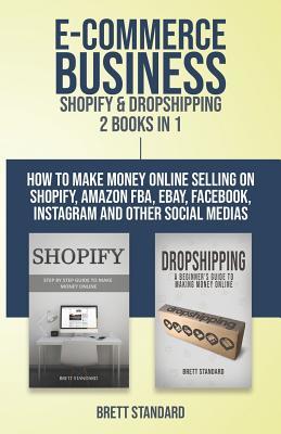 Download E-Commerce Business - Shopify & Dropshipping: 2 Books in 1: How to Make Money Online Selling on Shopify, Amazon FBA, eBay, Facebook, Instagram and Other Social Medias - Brett Standard | ePub